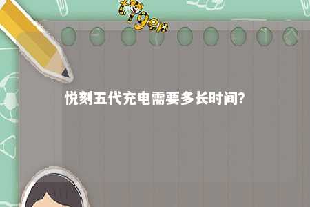 悦刻五代充电需要多长时间？ 